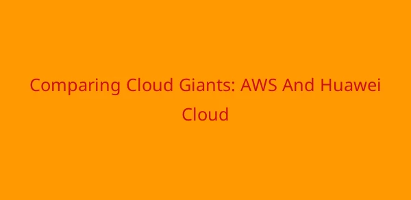 Comparing Cloud Giants: AWS And Huawei Cloud image