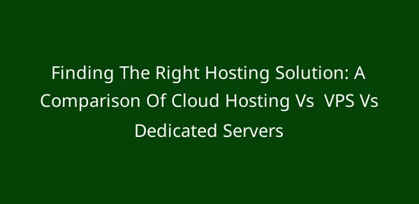 Finding The Right Hosting Solution: A Comparison Of Cloud Hosting Vs  VPS Vs Dedicated Servers image